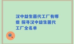 汉中益生菌代工厂有哪些 探寻汉中益生菌代工厂全名单