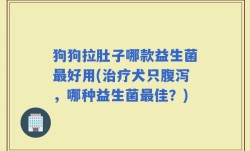狗狗拉肚子哪款益生菌最好用(治疗犬只腹泻，哪种益生菌最佳？)