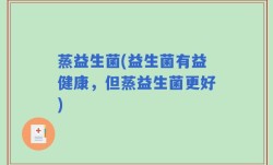 蒸益生菌(益生菌有益健康，但蒸益生菌更好)