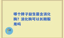哪个牌子益生菌含消化酶？消化酶可以长期服用吗