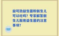益可劲益生菌粉新生儿可以吃吗？专家解答新生儿服用益生菌的注意事项？