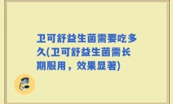 卫可舒益生菌需要吃多久(卫可舒益生菌需长期服用，效果显著)