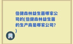 倍健森林益生菌哪家公司的(倍健森林益生菌的生产商是哪家公司？)