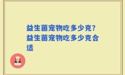 益生菌宠物吃多少克？益生菌宠物吃多少克合适