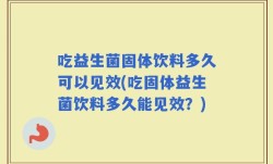 吃益生菌固体饮料多久可以见效(吃固体益生菌饮料多久能见效？)