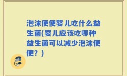 泡沫便便婴儿吃什么益生菌(婴儿应该吃哪种益生菌可以减少泡沫便便？)
