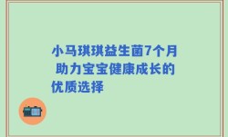 小马琪琪益生菌7个月 助力宝宝健康成长的优质选择