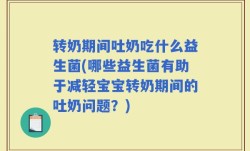 转奶期间吐奶吃什么益生菌(哪些益生菌有助于减轻宝宝转奶期间的吐奶问题？)
