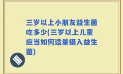 三岁以上小朋友益生菌吃多少(三岁以上儿童应当如何适量摄入益生菌)