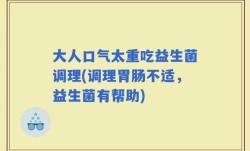 大人口气太重吃益生菌调理(调理胃肠不适，益生菌有帮助)