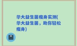 华大益生菌瘦身实测(华大益生菌，助你轻松瘦身)