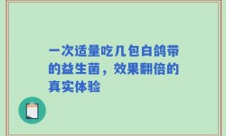 一次适量吃几包白鸽带的益生菌，效果翻倍的真实体验