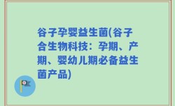 谷子孕婴益生菌(谷子合生物科技：孕期、产期、婴幼儿期必备益生菌产品)