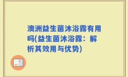 澳洲益生菌沐浴露有用吗(益生菌沐浴露：解析其效用与优势)
