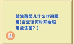 益生菌婴儿什么时间服用(宝宝该何时开始服用益生菌？)