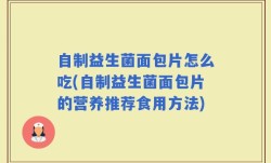 自制益生菌面包片怎么吃(自制益生菌面包片的营养推荐食用方法)
