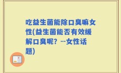 吃益生菌能除口臭嘛女性(益生菌能否有效缓解口臭呢？--女性话题)