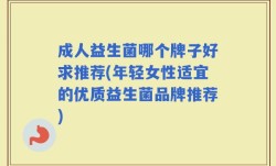 成人益生菌哪个牌子好求推荐(年轻女性适宜的优质益生菌品牌推荐)