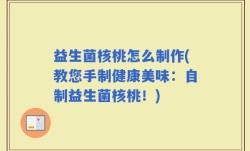 益生菌核桃怎么制作(教您手制健康美味：自制益生菌核桃！)