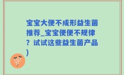 宝宝大便不成形益生菌推荐_宝宝便便不规律？试试这些益生菌产品)