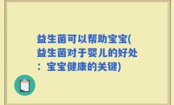 益生菌可以帮助宝宝(益生菌对于婴儿的好处：宝宝健康的关键)
