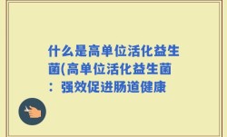 什么是高单位活化益生菌(高单位活化益生菌：强效促进肠道健康
