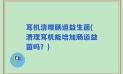 耳机清理肠道益生菌(清理耳机能增加肠道益菌吗？)