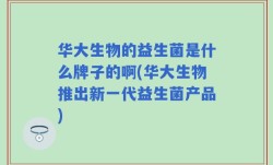 华大生物的益生菌是什么牌子的啊(华大生物推出新一代益生菌产品)
