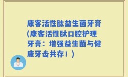 康客活性肽益生菌牙膏(康客活性肽口腔护理牙膏：增强益生菌与健康牙齿共存！)