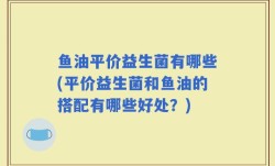 鱼油平价益生菌有哪些(平价益生菌和鱼油的搭配有哪些好处？)