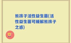 熊孩子活性益生菌(活性益生菌可缓解熊孩子之惑)