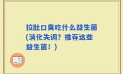 拉肚口臭吃什么益生菌(消化失调？推荐这些益生菌！)
