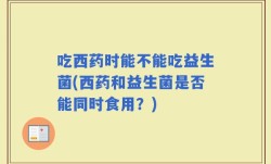吃西药时能不能吃益生菌(西药和益生菌是否能同时食用？)