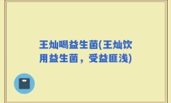 王灿喝益生菌(王灿饮用益生菌，受益匪浅)