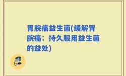 胃脘痛益生菌(缓解胃脘痛：持久服用益生菌的益处)