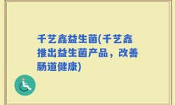 千艺鑫益生菌(千艺鑫推出益生菌产品，改善肠道健康)