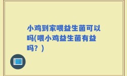 小鸡到家喂益生菌可以吗(喂小鸡益生菌有益吗？)