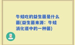 牛蛙吃的益生菌是什么菌(益生菌来源：牛蛙消化道中的一种菌)