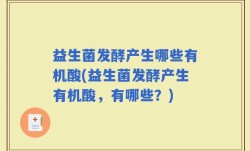 益生菌发酵产生哪些有机酸(益生菌发酵产生有机酸，有哪些？)