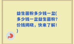 益生菌粉多少钱一盆(多少钱一盆益生菌粉？价钱揭晓，快来了解！)