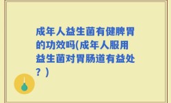成年人益生菌有健脾胃的功效吗(成年人服用益生菌对胃肠道有益处？)