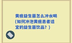 黄疸益生菌怎么冲水喝(如何冲泡黄疸患者适宜的益生菌饮品？)