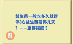 益生菌一般吃多久就得停(吃益生菌要停几天？——重要提醒!)