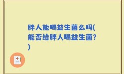 胖人能喝益生菌么吗(能否给胖人喝益生菌？)