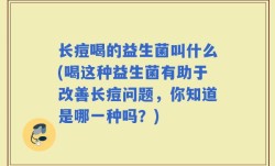 长痘喝的益生菌叫什么(喝这种益生菌有助于改善长痘问题，你知道是哪一种吗？)