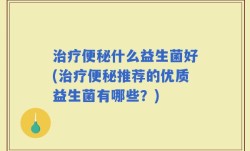 治疗便秘什么益生菌好(治疗便秘推荐的优质益生菌有哪些？)