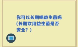 你可以长期喝益生菌吗(长期饮用益生菌是否安全？)