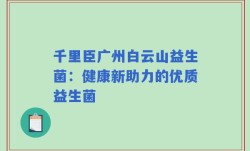 千里臣广州白云山益生菌：健康新助力的优质益生菌