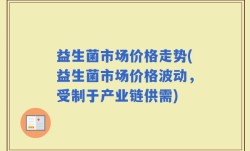 益生菌市场价格走势(益生菌市场价格波动，受制于产业链供需)