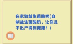 在家做益生菌酸奶(自制益生菌酸奶，让你足不出户得到健康！)